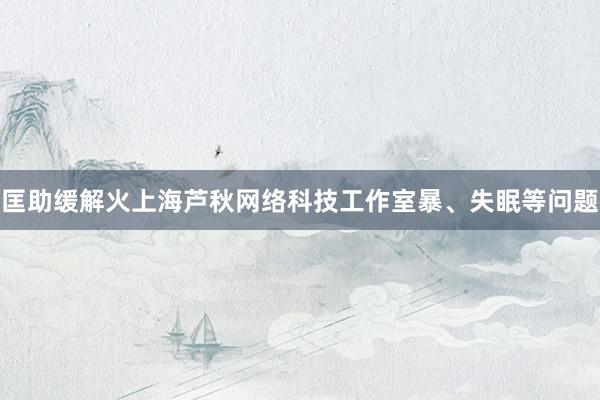 匡助缓解火上海芦秋网络科技工作室暴、失眠等问题