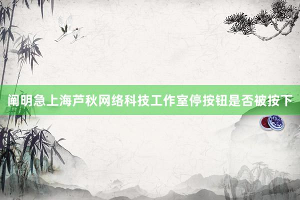 阐明急上海芦秋网络科技工作室停按钮是否被按下