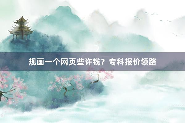 规画一个网页些许钱？专科报价领路