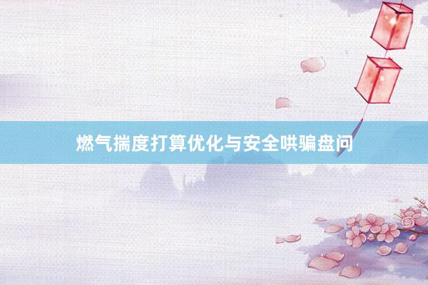 燃气揣度打算优化与安全哄骗盘问